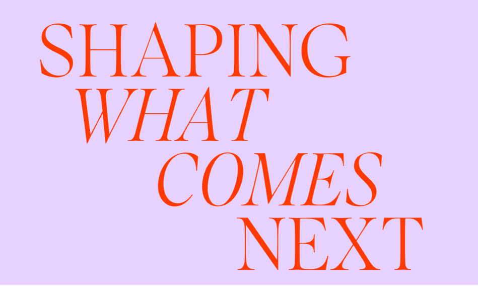 Shaping what comes next